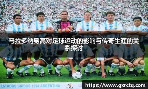 马拉多纳身高对足球运动的影响与传奇生涯的关系探讨