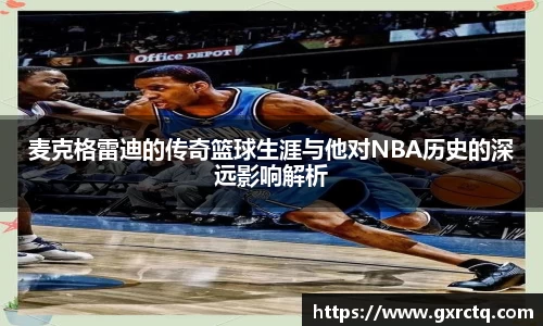 麦克格雷迪的传奇篮球生涯与他对NBA历史的深远影响解析