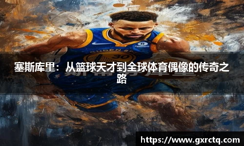塞斯库里：从篮球天才到全球体育偶像的传奇之路
