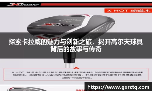 探索卡拉威的魅力与创新之旅，揭开高尔夫球具背后的故事与传奇
