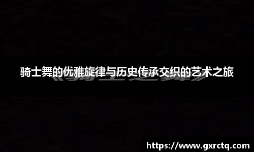 骑士舞的优雅旋律与历史传承交织的艺术之旅