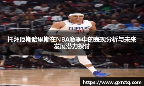 托拜厄斯哈里斯在NBA赛季中的表现分析与未来发展潜力探讨