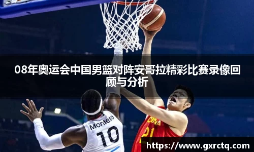 08年奥运会中国男篮对阵安哥拉精彩比赛录像回顾与分析