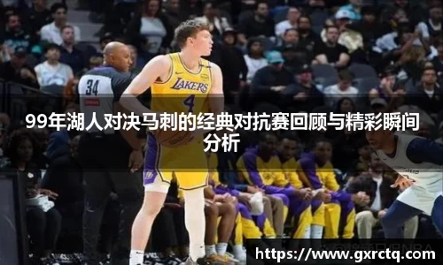 99年湖人对决马刺的经典对抗赛回顾与精彩瞬间分析