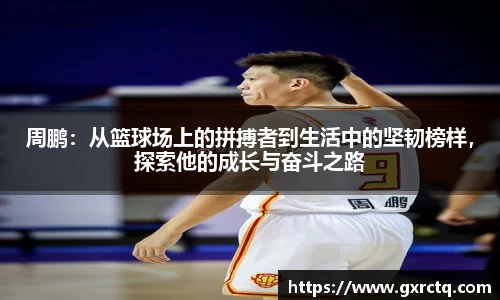 周鹏：从篮球场上的拼搏者到生活中的坚韧榜样，探索他的成长与奋斗之路