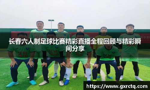 长春六人制足球比赛精彩直播全程回顾与精彩瞬间分享