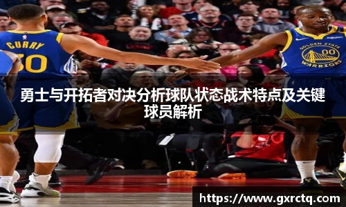勇士与开拓者对决分析球队状态战术特点及关键球员解析
