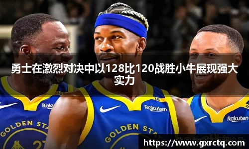 勇士在激烈对决中以128比120战胜小牛展现强大实力
