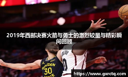2019年西部决赛火箭与勇士的激烈较量与精彩瞬间回顾