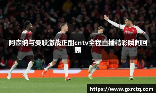 阿森纳与曼联激战正酣cntv全程直播精彩瞬间回顾