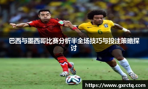 巴西与墨西哥比赛分析半全场技巧与投注策略探讨