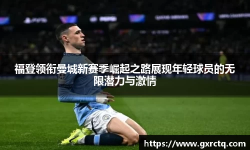 福登领衔曼城新赛季崛起之路展现年轻球员的无限潜力与激情