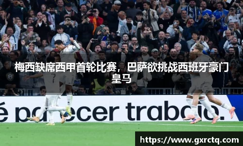 梅西缺席西甲首轮比赛，巴萨欲挑战西班牙豪门皇马