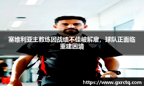 塞维利亚主教练因战绩不佳被解雇，球队正面临重建困境