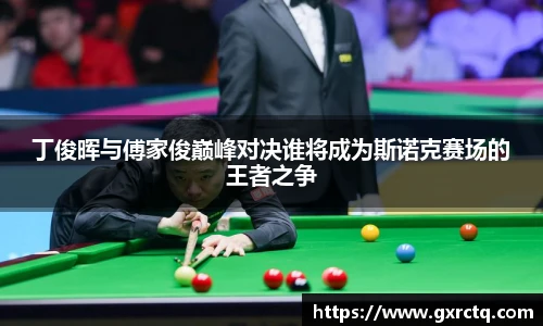 丁俊晖与傅家俊巅峰对决谁将成为斯诺克赛场的王者之争