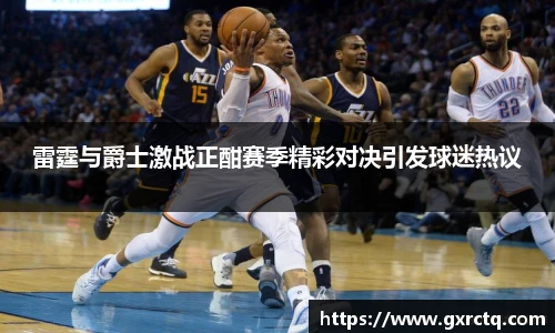 雷霆与爵士激战正酣赛季精彩对决引发球迷热议