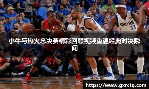 小牛与热火总决赛精彩回顾视频重温经典对决瞬间